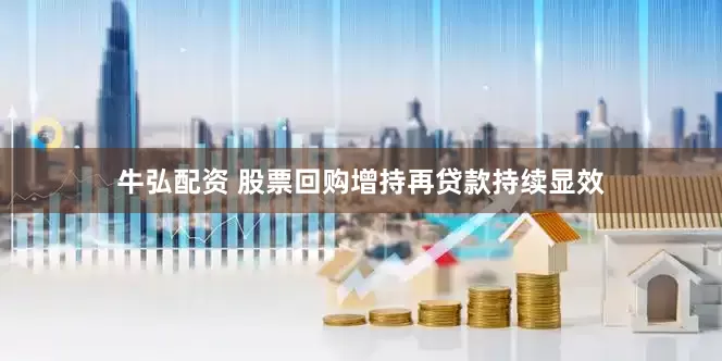 牛弘配资 股票回购增持再贷款持续显效