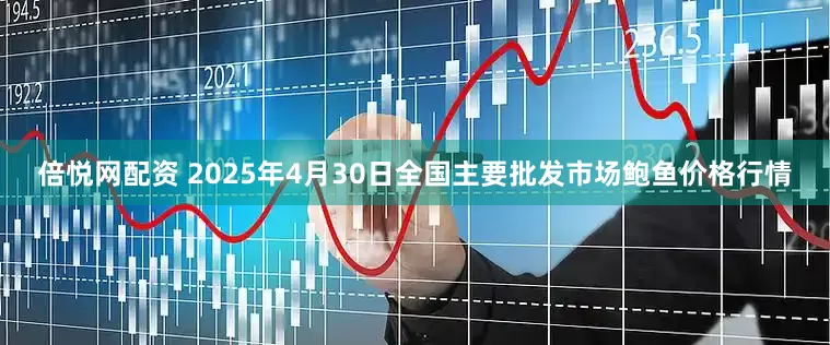 倍悦网配资 2025年4月30日全国主要批发市场鲍鱼价格行情
