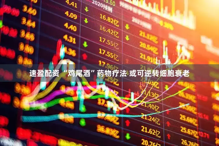 速盈配资 “鸡尾酒”药物疗法 或可逆转细胞衰老