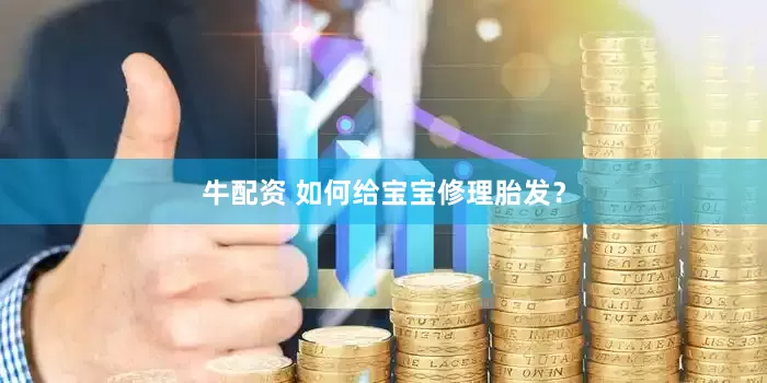 牛配资 如何给宝宝修理胎发？