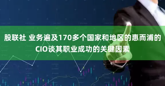 股联社 业务遍及170多个国家和地区的惠而浦的CIO谈其职业成功的关键因素