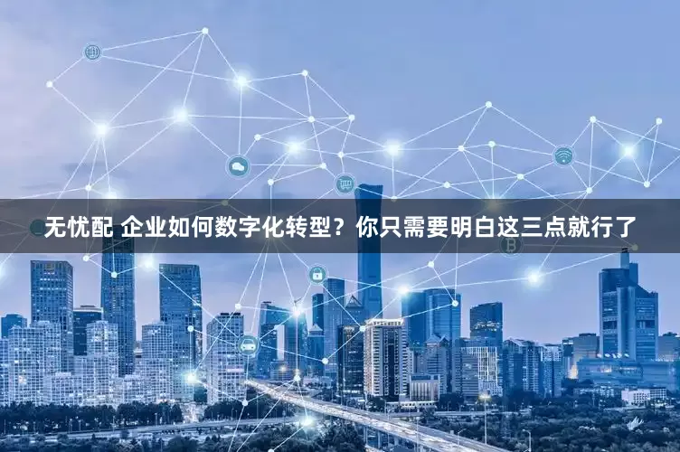 无忧配 企业如何数字化转型？你只需要明白这三点就行了
