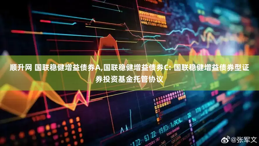 顺升网 国联稳健增益债券A,国联稳健增益债券C: 国联稳健增益债券型证券投资基金托管协议