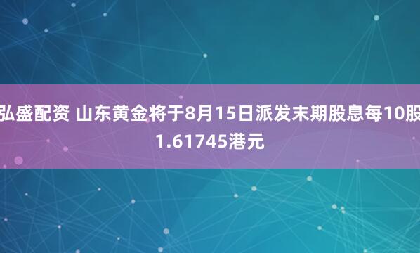 弘盛配资 山东黄金将于8月15日派发末期股息每10股1.61745港元