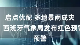 启点优配 多地暴雨成灾，西班牙气象局发布红色预警