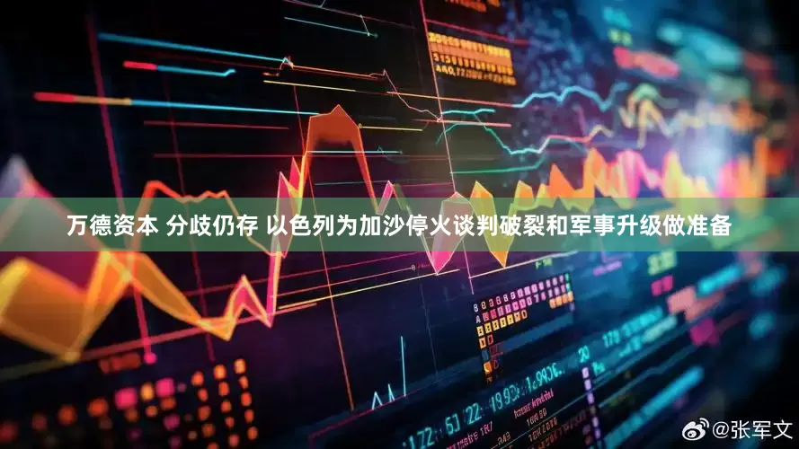 万德资本 分歧仍存 以色列为加沙停火谈判破裂和军事升级做准备