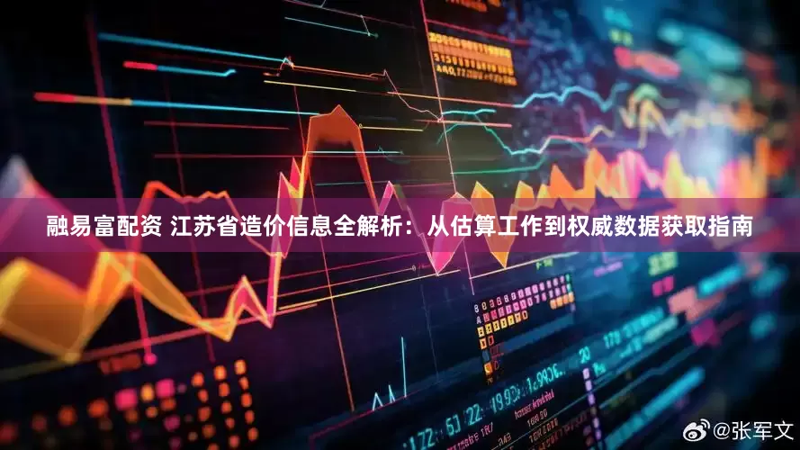融易富配资 江苏省造价信息全解析：从估算工作到权威数据获取指南