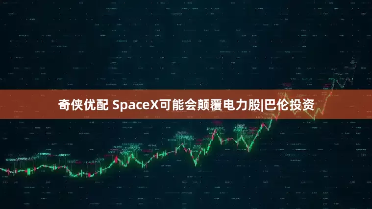 奇侠优配 SpaceX可能会颠覆电力股|巴伦投资
